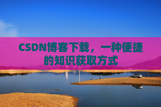CSDN博客下载,一种便捷的知识获取方式
